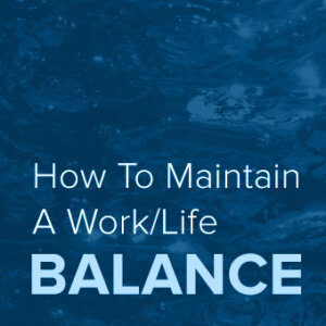 How To Maintain A Work/Life Balance